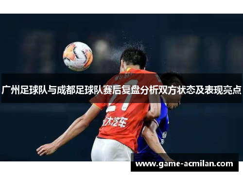 广州足球队与成都足球队赛后复盘分析双方状态及表现亮点