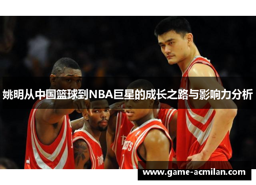 姚明从中国篮球到NBA巨星的成长之路与影响力分析