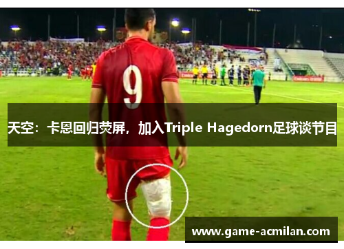 天空：卡恩回归荧屏，加入Triple Hagedorn足球谈节目
